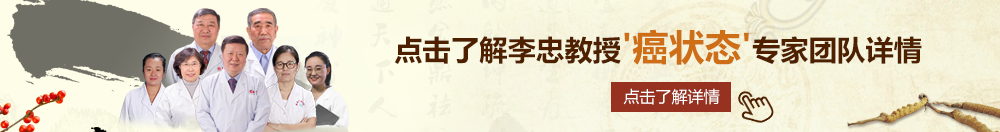 色哟哟美女被草北京御方堂李忠教授“癌状态”专家团队详细信息